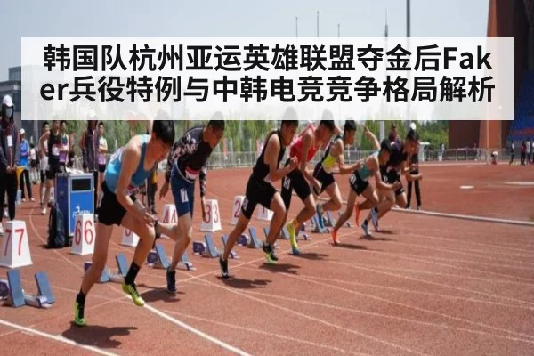 韩国队杭州亚运英雄联盟夺金后Faker兵役特例与中韩电竞竞争格局解析